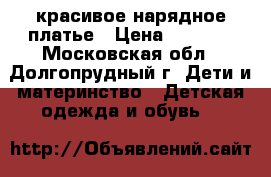 красивое нарядное платье › Цена ­ 3 500 - Московская обл., Долгопрудный г. Дети и материнство » Детская одежда и обувь   